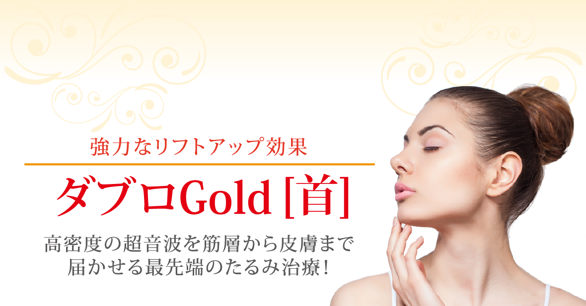 強力なリフトアップ効果 ダブロGold［首］高密度の超音波を筋層から皮膚まで届かせる最先端のたるみ治療！